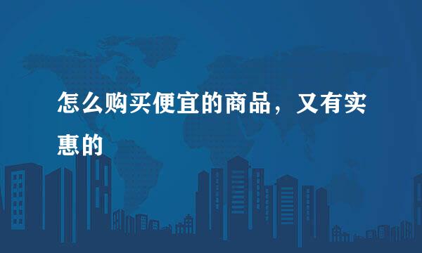 怎么购买便宜的商品，又有实惠的