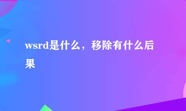 wsrd是什么，移除有什么后果