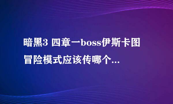 暗黑3 四章一boss伊斯卡图 冒险模式应该传哪个点怎么找