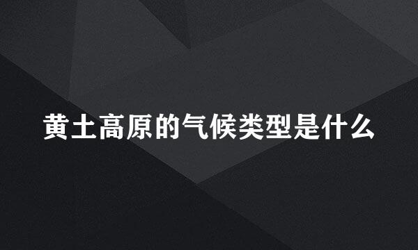 黄土高原的气候类型是什么