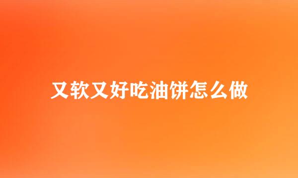 又软又好吃油饼怎么做