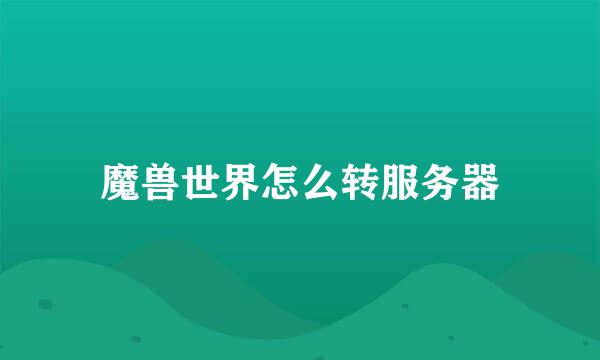 魔兽世界怎么转服务器