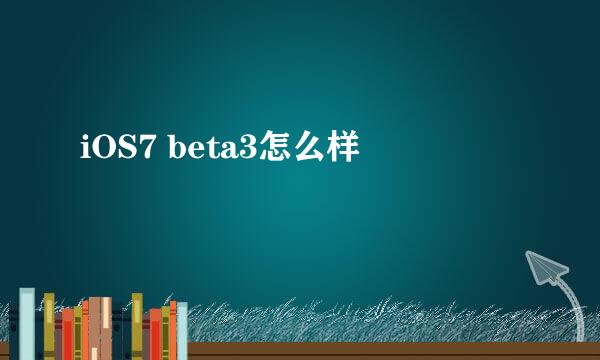 iOS7 beta3怎么样