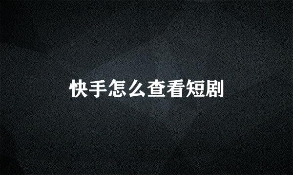 快手怎么查看短剧