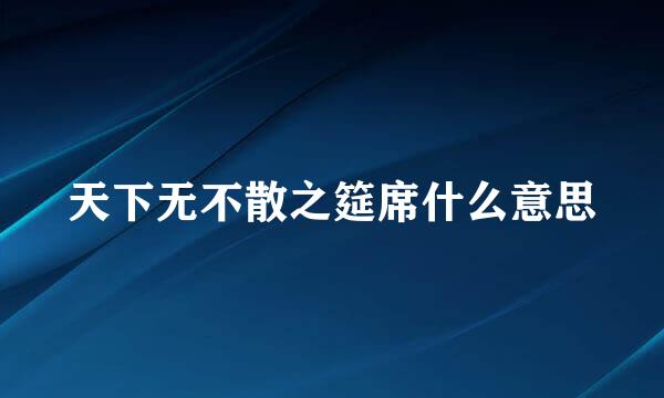 天下无不散之筵席什么意思