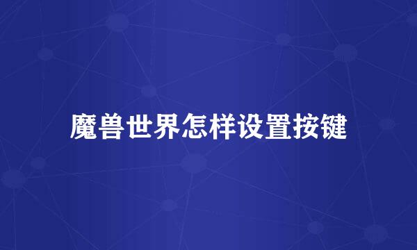 魔兽世界怎样设置按键