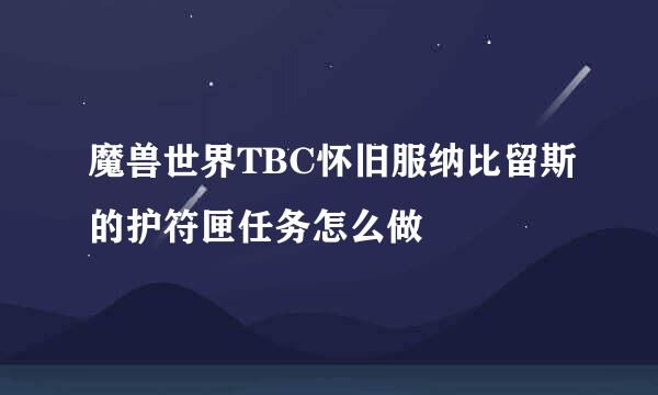 魔兽世界TBC怀旧服纳比留斯的护符匣任务怎么做