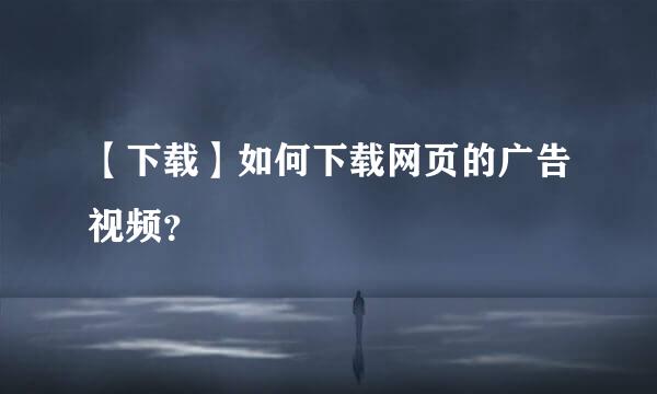 【下载】如何下载网页的广告视频？