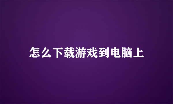 怎么下载游戏到电脑上