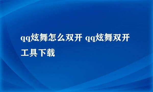 qq炫舞怎么双开 qq炫舞双开工具下载
