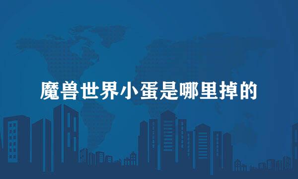 魔兽世界小蛋是哪里掉的