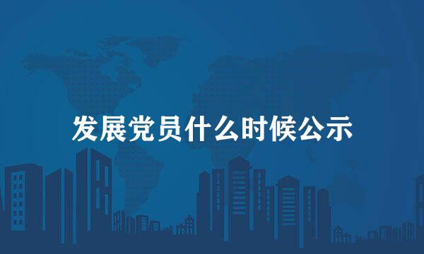 发展党员什么时候公示