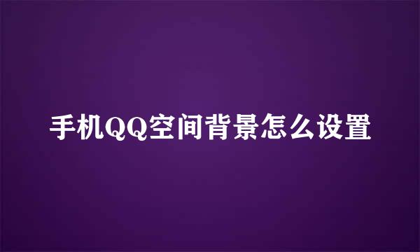 手机QQ空间背景怎么设置