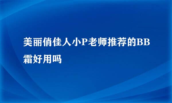 美丽俏佳人小P老师推荐的BB霜好用吗