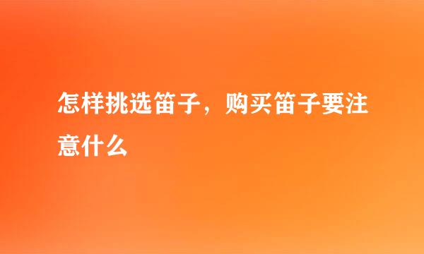 怎样挑选笛子，购买笛子要注意什么