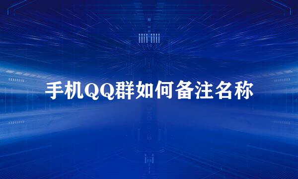 手机QQ群如何备注名称
