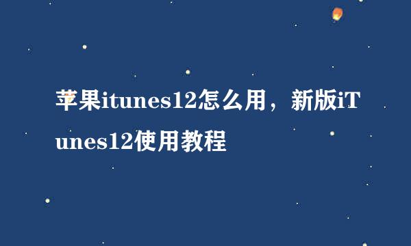 苹果itunes12怎么用，新版iTunes12使用教程