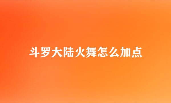 斗罗大陆火舞怎么加点