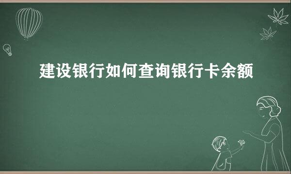 建设银行如何查询银行卡余额