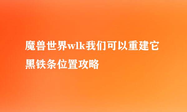 魔兽世界wlk我们可以重建它黑铁条位置攻略