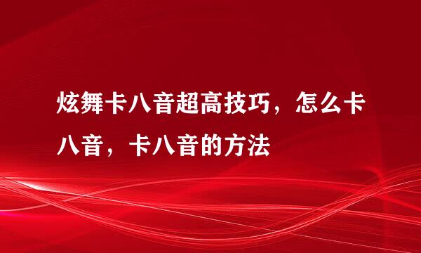 炫舞卡八音超高技巧，怎么卡八音，卡八音的方法