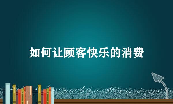 如何让顾客快乐的消费