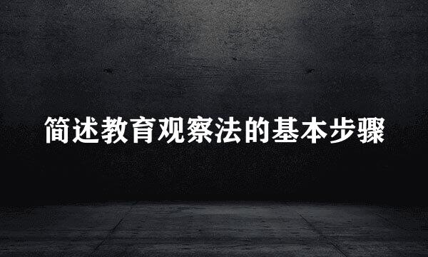 简述教育观察法的基本步骤