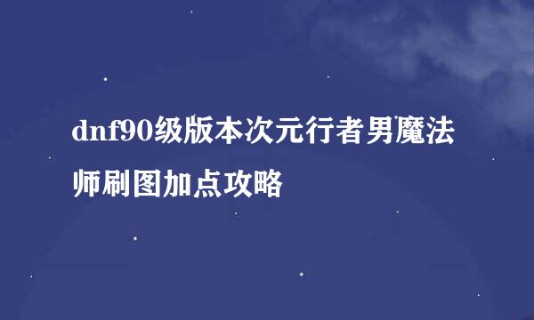 dnf90级版本次元行者男魔法师刷图加点攻略