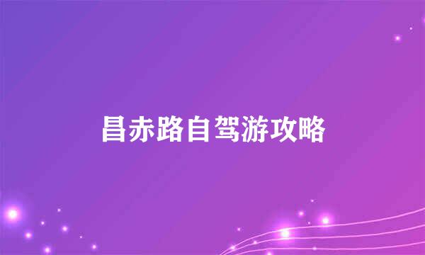 昌赤路自驾游攻略