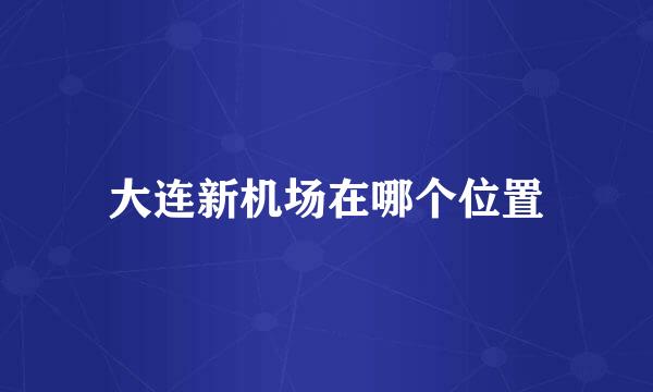 大连新机场在哪个位置