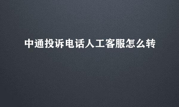 中通投诉电话人工客服怎么转