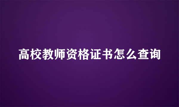 高校教师资格证书怎么查询