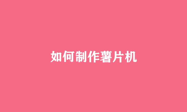 如何制作薯片机