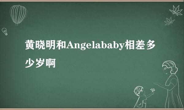 黄晓明和Angelababy相差多少岁啊