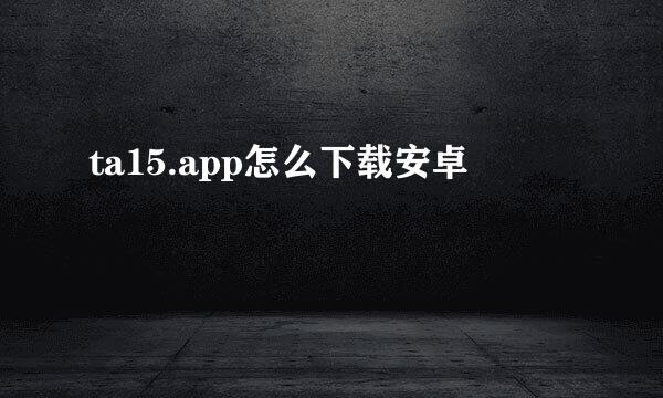 ta15.app怎么下载安卓