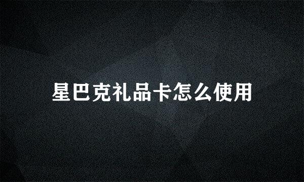 星巴克礼品卡怎么使用