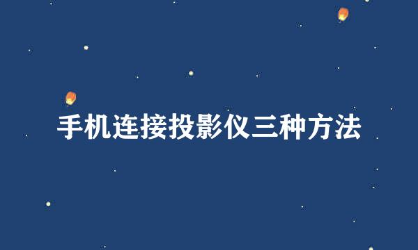 手机连接投影仪三种方法