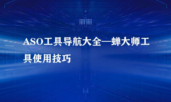 ASO工具导航大全—蝉大师工具使用技巧
