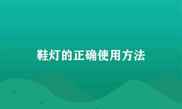 鞋灯的正确使用方法