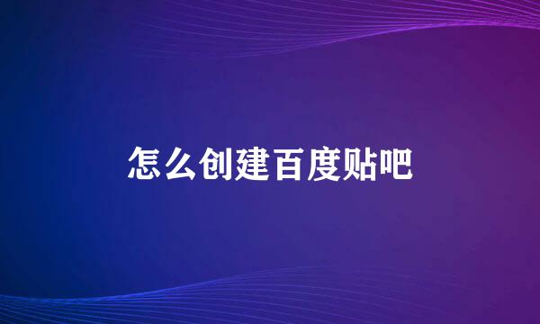 怎么创建百度贴吧