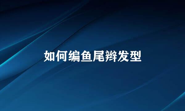 如何编鱼尾辫发型