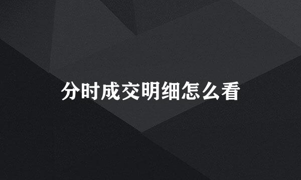 分时成交明细怎么看