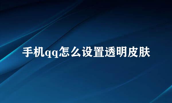 手机qq怎么设置透明皮肤