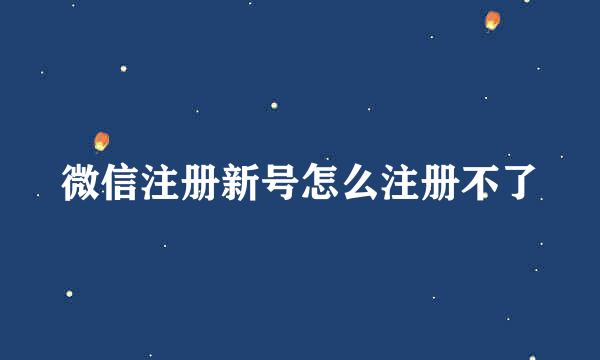 微信注册新号怎么注册不了