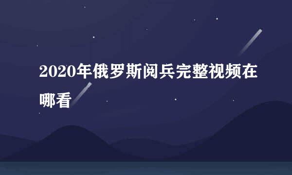 2020年俄罗斯阅兵完整视频在哪看