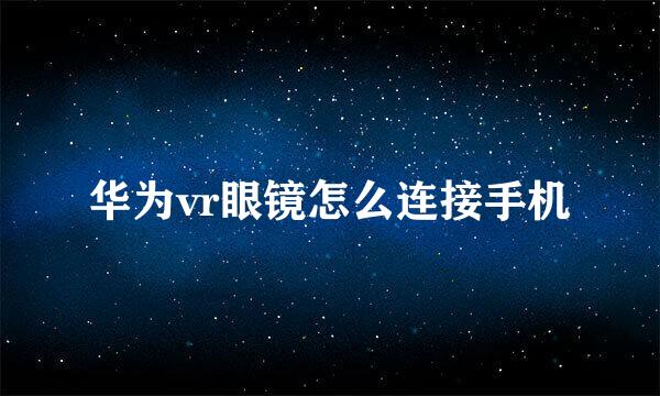 华为vr眼镜怎么连接手机