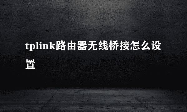 tplink路由器无线桥接怎么设置