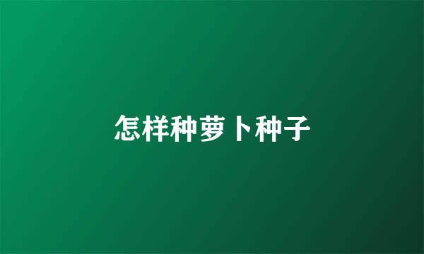 怎样种萝卜种子