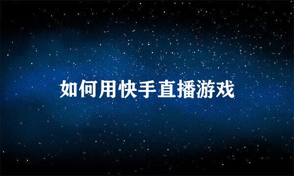 如何用快手直播游戏