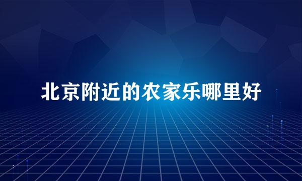 北京附近的农家乐哪里好